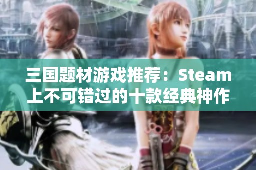 三国题材游戏推荐：Steam上不可错过的十款经典神作