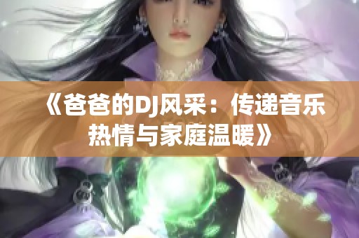 《爸爸的DJ风采：传递音乐热情与家庭温暖》