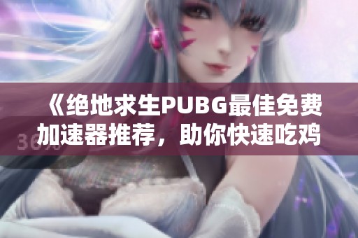 《绝地求生PUBG最佳免费加速器推荐，助你快速吃鸡》