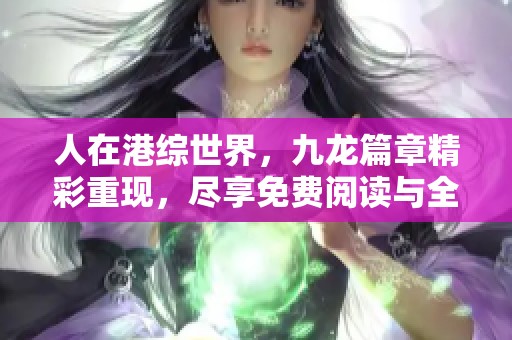 人在港综世界，九龙篇章精彩重现，尽享免费阅读与全本更新