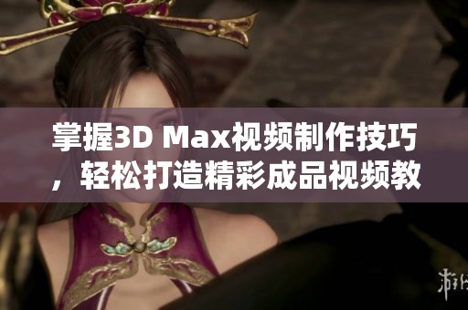 掌握3D Max视频制作技巧，轻松打造精彩成品视频教程