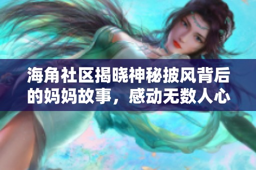 海角社区揭晓神秘披风背后的妈妈故事，感动无数人心