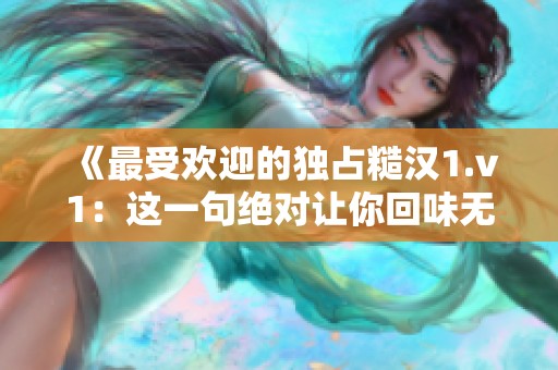 《最受欢迎的独占糙汉1.v1：这一句绝对让你回味无穷》