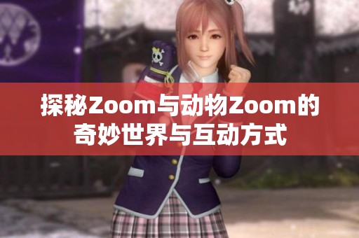 探秘Zoom与动物Zoom的奇妙世界与互动方式