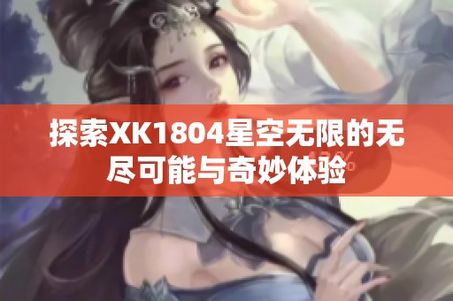 探索XK1804星空无限的无尽可能与奇妙体验