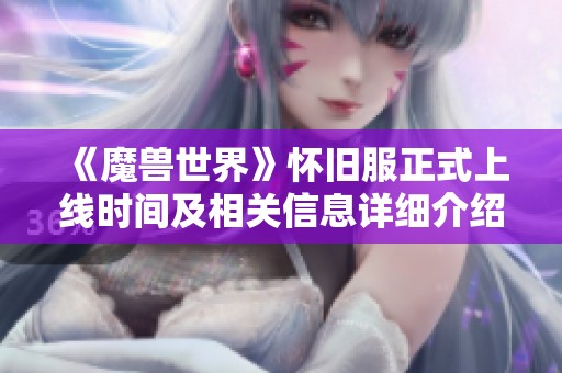 《魔兽世界》怀旧服正式上线时间及相关信息详细介绍