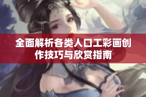 全面解析各类人口工彩画创作技巧与欣赏指南