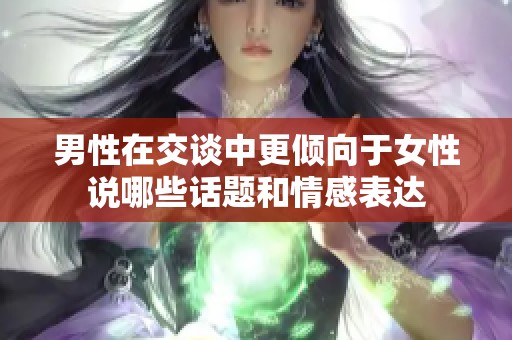 男性在交谈中更倾向于女性说哪些话题和情感表达