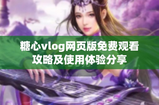 糖心vlog网页版免费观看攻略及使用体验分享