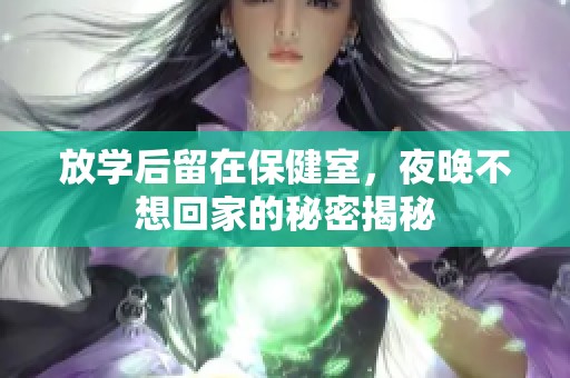 放学后留在保健室，夜晚不想回家的秘密揭秘