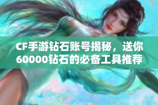 CF手游钻石账号揭秘，送你60000钻石的必备工具推荐