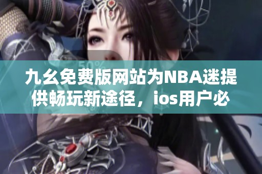 九幺免费版网站为NBA迷提供畅玩新途径，ios用户必看