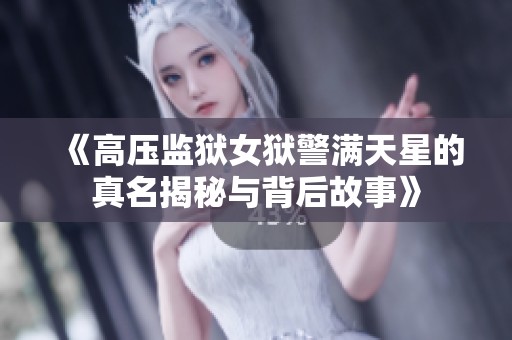 《高压监狱女狱警满天星的真名揭秘与背后故事》