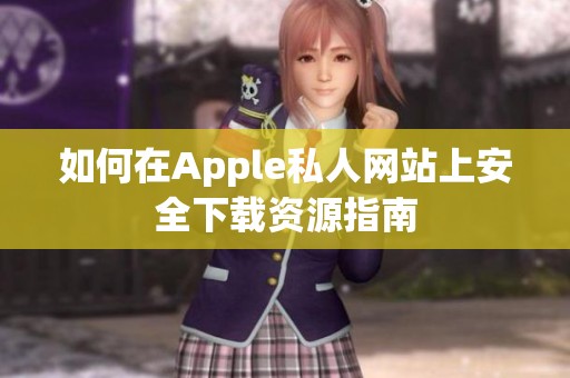 如何在Apple私人网站上安全下载资源指南