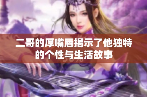 二哥的厚嘴唇揭示了他独特的个性与生活故事