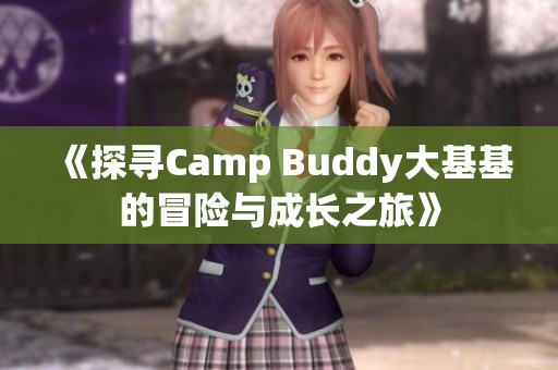 《探寻Camp Buddy大基基的冒险与成长之旅》