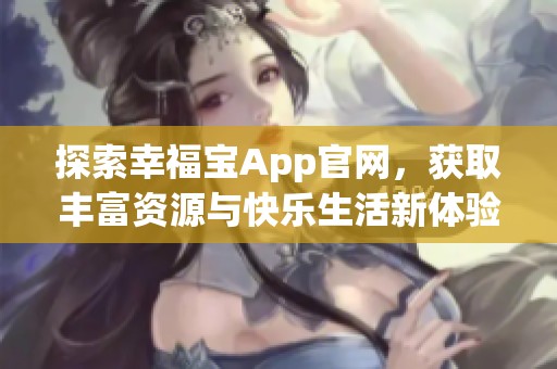 探索幸福宝App官网，获取丰富资源与快乐生活新体验