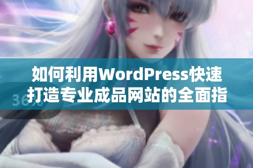 如何利用WordPress快速打造专业成品网站的全面指南