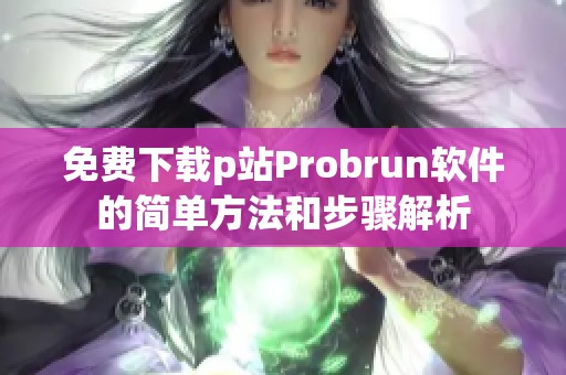 免费下载p站Probrun软件的简单方法和步骤解析