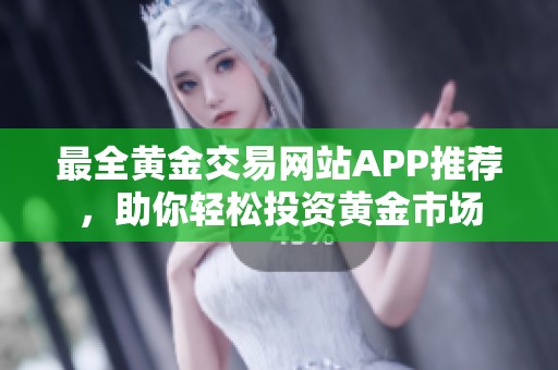 最全黄金交易网站APP推荐，助你轻松投资黄金市场