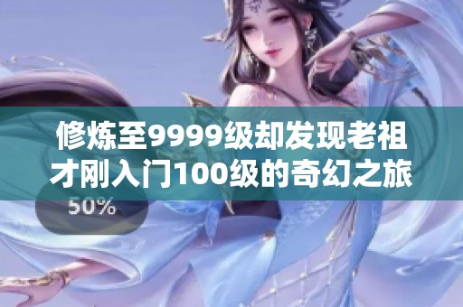 修炼至9999级却发现老祖才刚入门100级的奇幻之旅