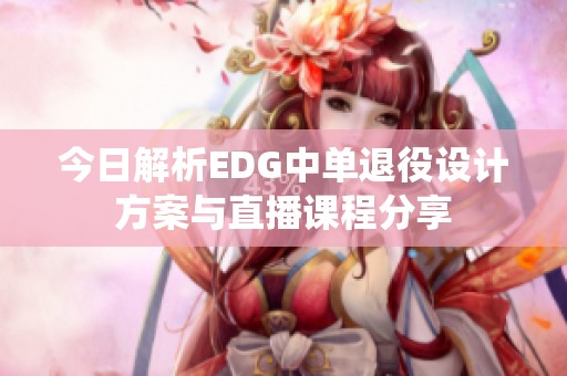 今日解析EDG中单退役设计方案与直播课程分享