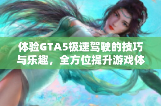 体验GTA5极速驾驶的技巧与乐趣，全方位提升游戏体验