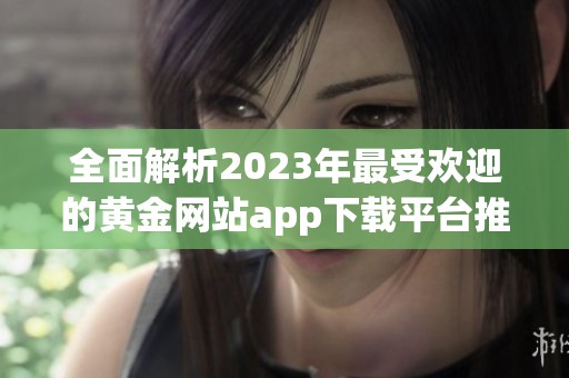 全面解析2023年最受欢迎的黄金网站app下载平台推荐