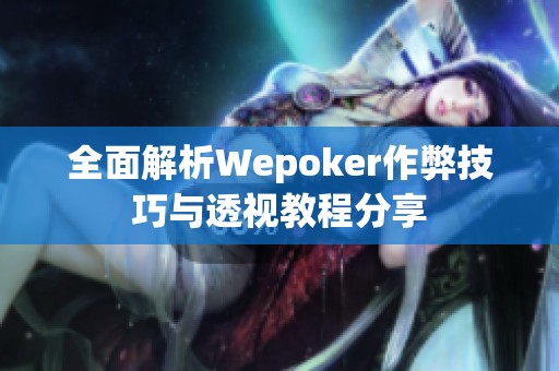 全面解析Wepoker作弊技巧与透视教程分享