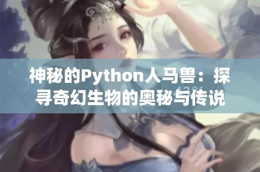 神秘的Python人马兽：探寻奇幻生物的奥秘与传说