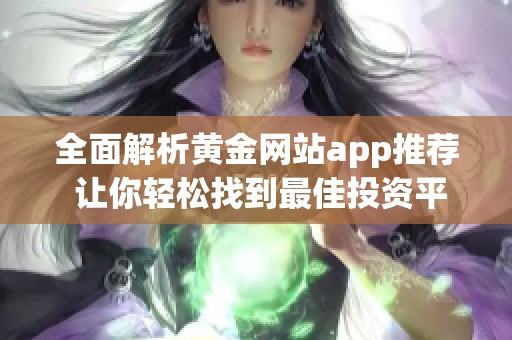 全面解析黄金网站app推荐 让你轻松找到最佳投资平台