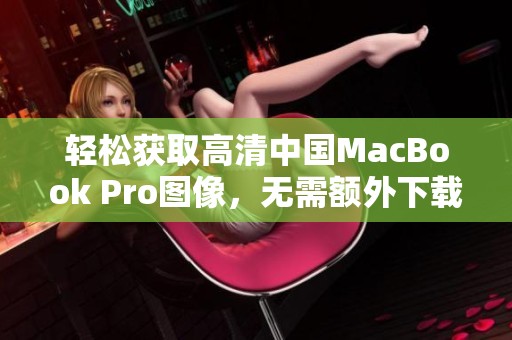 轻松获取高清中国MacBook Pro图像，无需额外下载