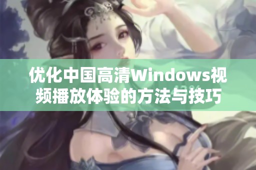 优化中国高清Windows视频播放体验的方法与技巧