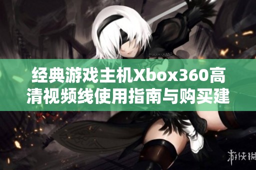 经典游戏主机Xbox360高清视频线使用指南与购买建议