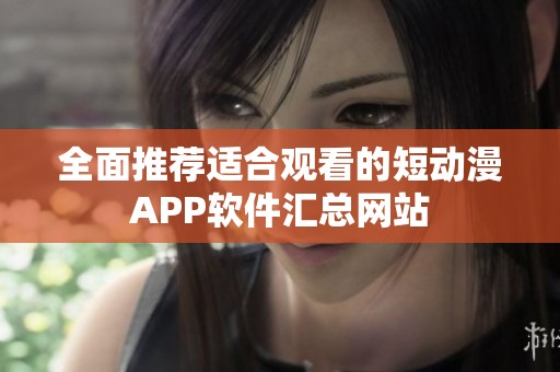 全面推荐适合观看的短动漫APP软件汇总网站