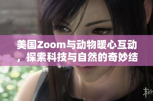 美国Zoom与动物暖心互动，探索科技与自然的奇妙结合