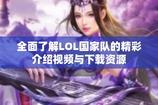 全面了解LOL国家队的精彩介绍视频与下载资源