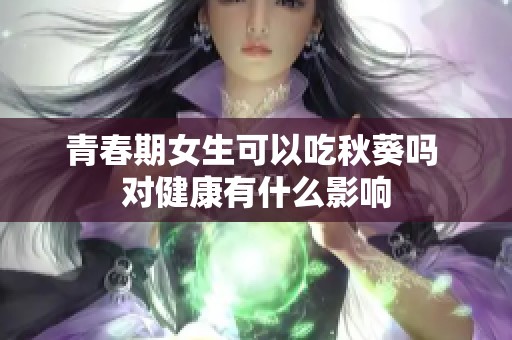 青春期女生可以吃秋葵吗 对健康有什么影响