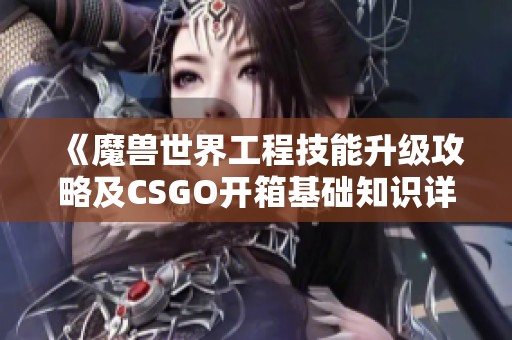 《魔兽世界工程技能升级攻略及CSGO开箱基础知识详解》