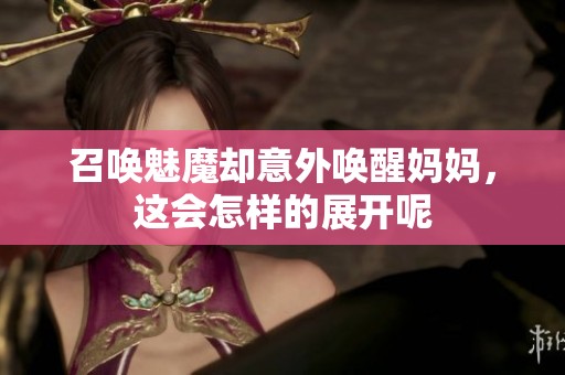 召唤魅魔却意外唤醒妈妈，这会怎样的展开呢