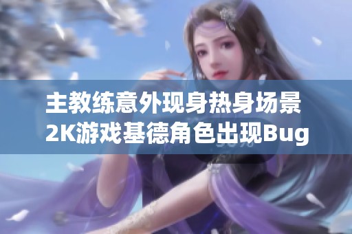 主教练意外现身热身场景 2K游戏基德角色出现Bug