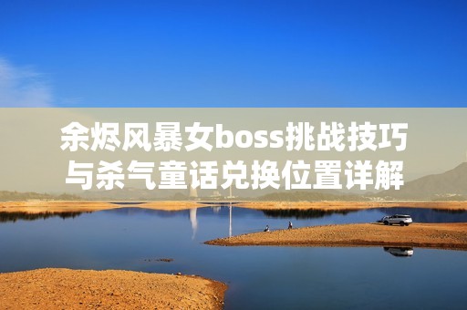 余烬风暴女boss挑战技巧与杀气童话兑换位置详解