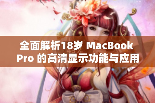 全面解析18岁 MacBook Pro 的高清显示功能与应用体验