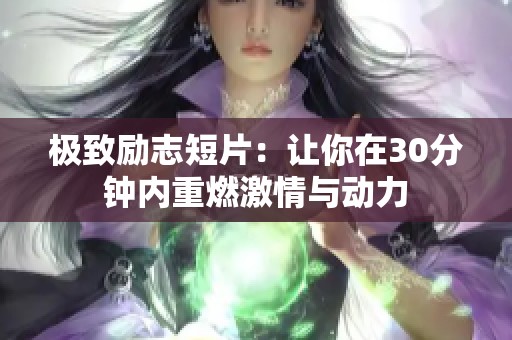 极致励志短片：让你在30分钟内重燃激情与动力