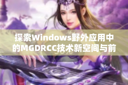 探索Windows野外应用中的MGDRCC技术新空间与前景