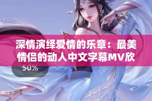 深情演绎爱情的乐章：最美情侣的动人中文字幕MV欣赏