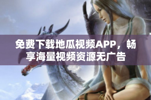 免费下载地瓜视频APP，畅享海量视频资源无广告