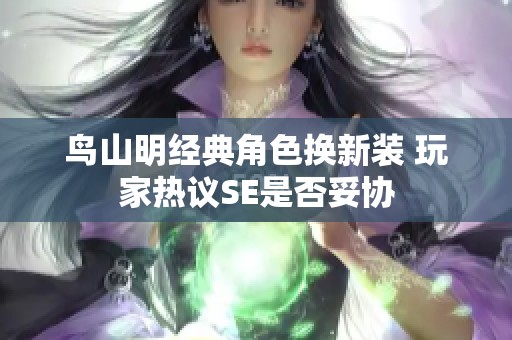 鸟山明经典角色换新装 玩家热议SE是否妥协