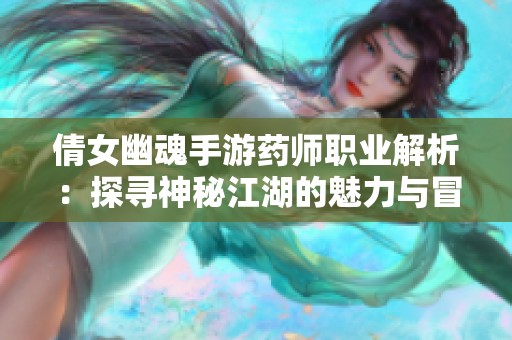 倩女幽魂手游药师职业解析：探寻神秘江湖的魅力与冒险