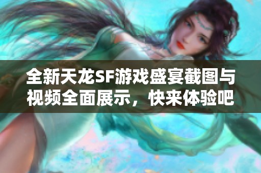 全新天龙SF游戏盛宴截图与视频全面展示，快来体验吧！